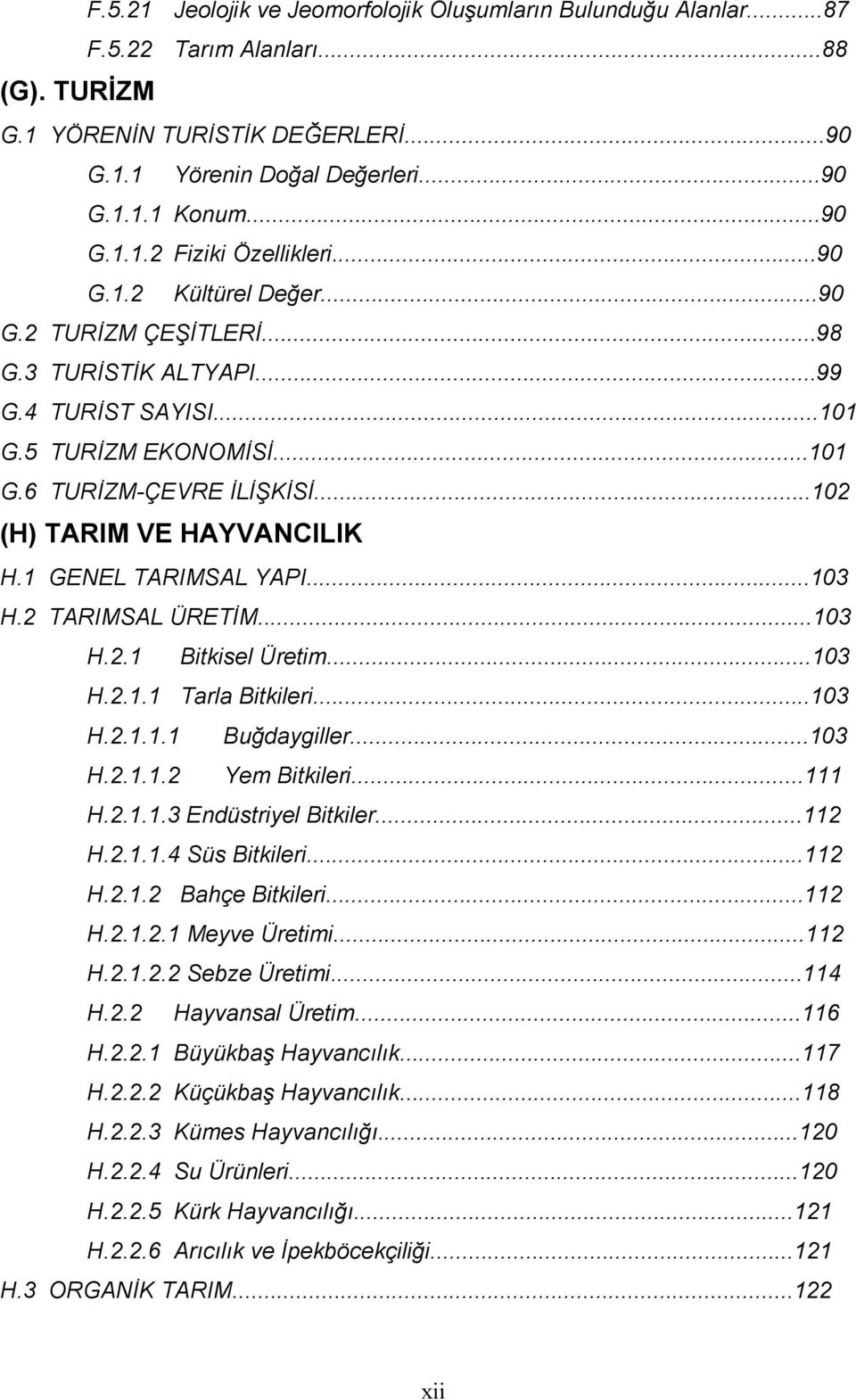 1 GENEL TARIMSAL YAPI...103 H.2 TARIMSAL ÜRETİM...103 H.2.1 Bitkisel Üretim...103 H.2.1.1 Tarla Bitkileri...103 H.2.1.1.1 Buğdaygiller...103 H.2.1.1.2 Yem Bitkileri...111 H.2.1.1.3 Endüstriyel Bitkiler.