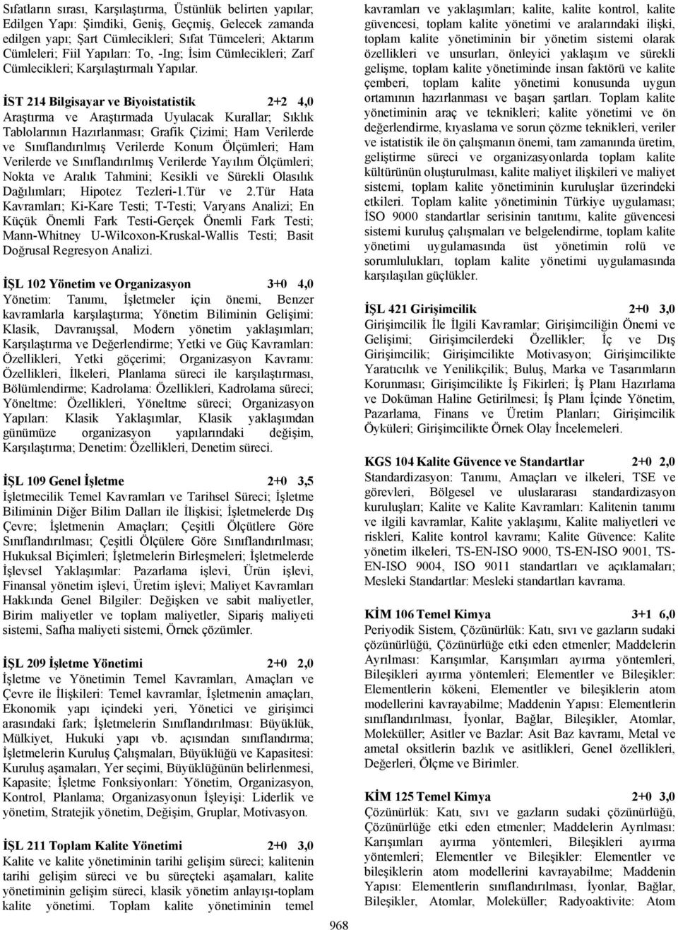 İST 214 Bilgisayar ve Biyoistatistik 2+2 4,0 Araştırma ve Araştırmada Uyulacak Kurallar; Sıklık Tablolarının Hazırlanması; Grafik Çizimi; Ham Verilerde ve Sınıflandırılmış Verilerde Konum Ölçümleri;