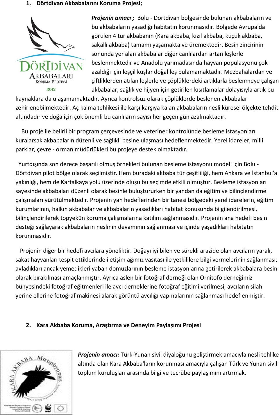 Besin zincirinin sonunda yer alan akbabalar diğer canlılardan artan leşlerle beslenmektedir ve Anadolu yarımadasında hayvan popülasyonu çok azaldığı için leşçil kuşlar doğal leş bulamamaktadır.