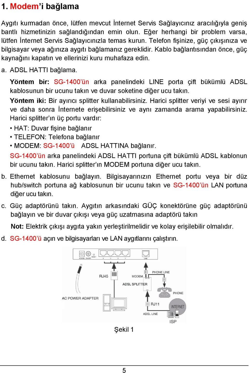 Kablo bağlantısından önce, güç kaynağını kapatın ve ellerinizi kuru muhafaza edin. a. ADSL HATTI bağlama.