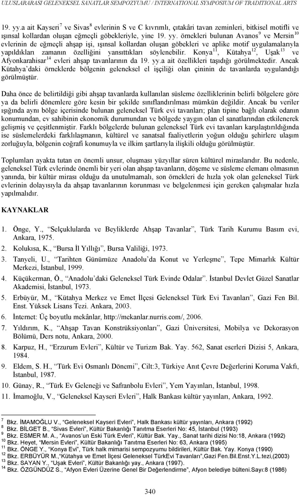 evlerinin de eğmeçli ahşap işi, ışınsal kollardan oluşan göbekleri ve aplike motif uygulamalarıyla yapıldıkları zamanın özelliğini yansıttıkları söylenebilir.