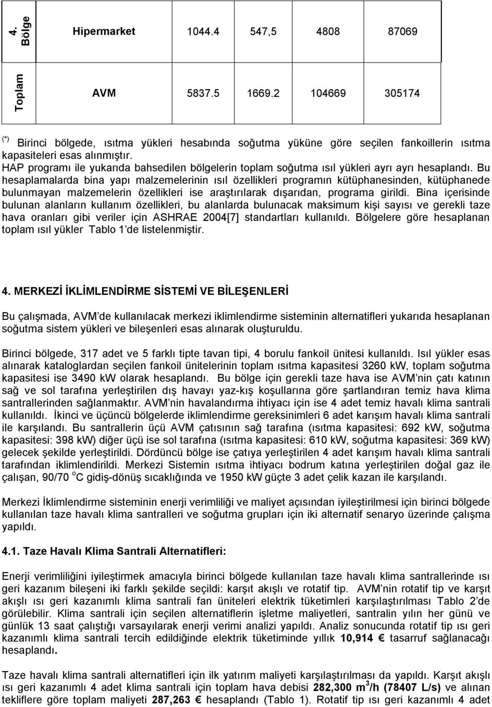 Bu hesaplamalarda bina yapı malzemelerinin ısıl özellikleri programın kütüphanesinden, kütüphanede bulunmayan malzemelerin özellikleri ise araştırılarak dışarıdan, programa girildi.