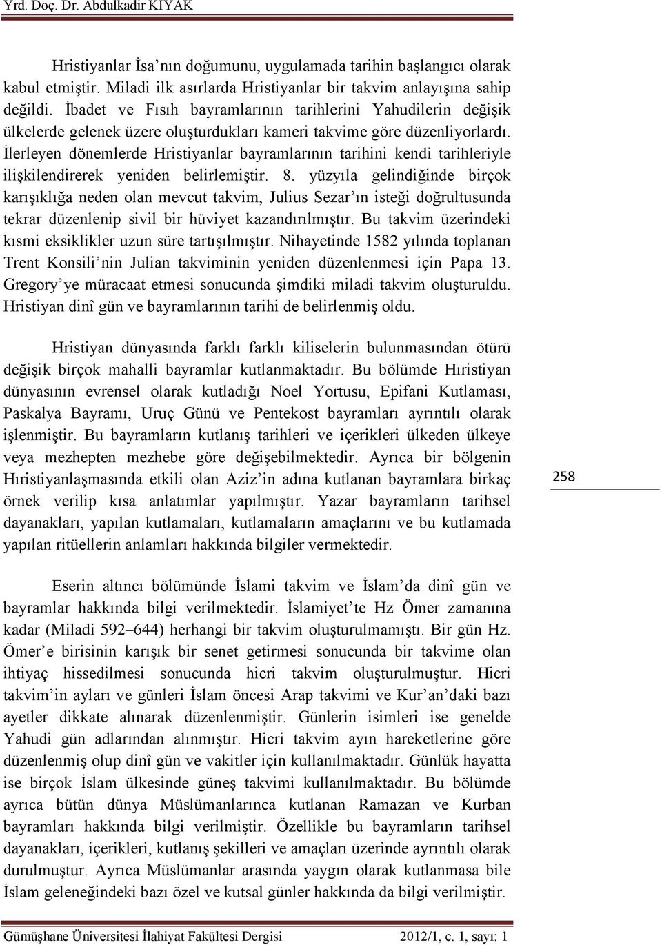 İlerleyen dönemlerde Hristiyanlar bayramlarının tarihini kendi tarihleriyle ilişkilendirerek yeniden belirlemiştir. 8.