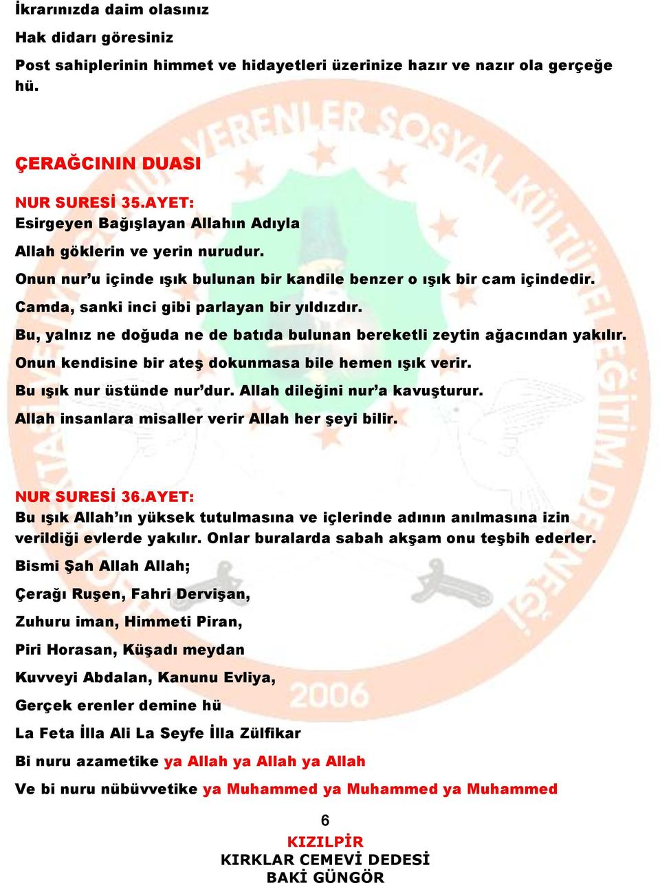 Bu, yalnız ne doğuda ne de batıda bulunan bereketli zeytin ağacından yakılır. Onun kendisine bir ateş dokunmasa bile hemen ışık verir. Bu ışık nur üstünde nur dur. Allah dileğini nur a kavuşturur.