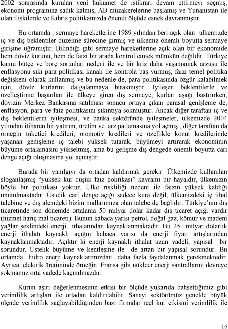 Bilindiği gibi sermaye hareketlerine açık olan bir ekonomide hem döviz kurunu, hem de faizi bir arada kontrol etmek mümkün değildir.