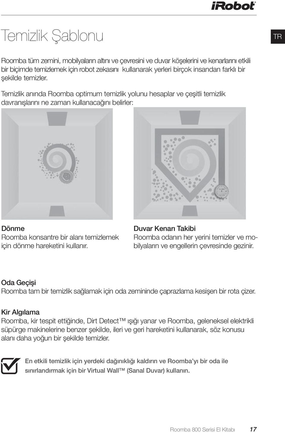 Temizlik anında Roomba optimum temizlik yolunu hesaplar ve çeşitli temizlik davranışlarını ne zaman kullanacağını belirler: Dönme Roomba konsantre bir alanı temizlemek için dönme hareketini kullanır.