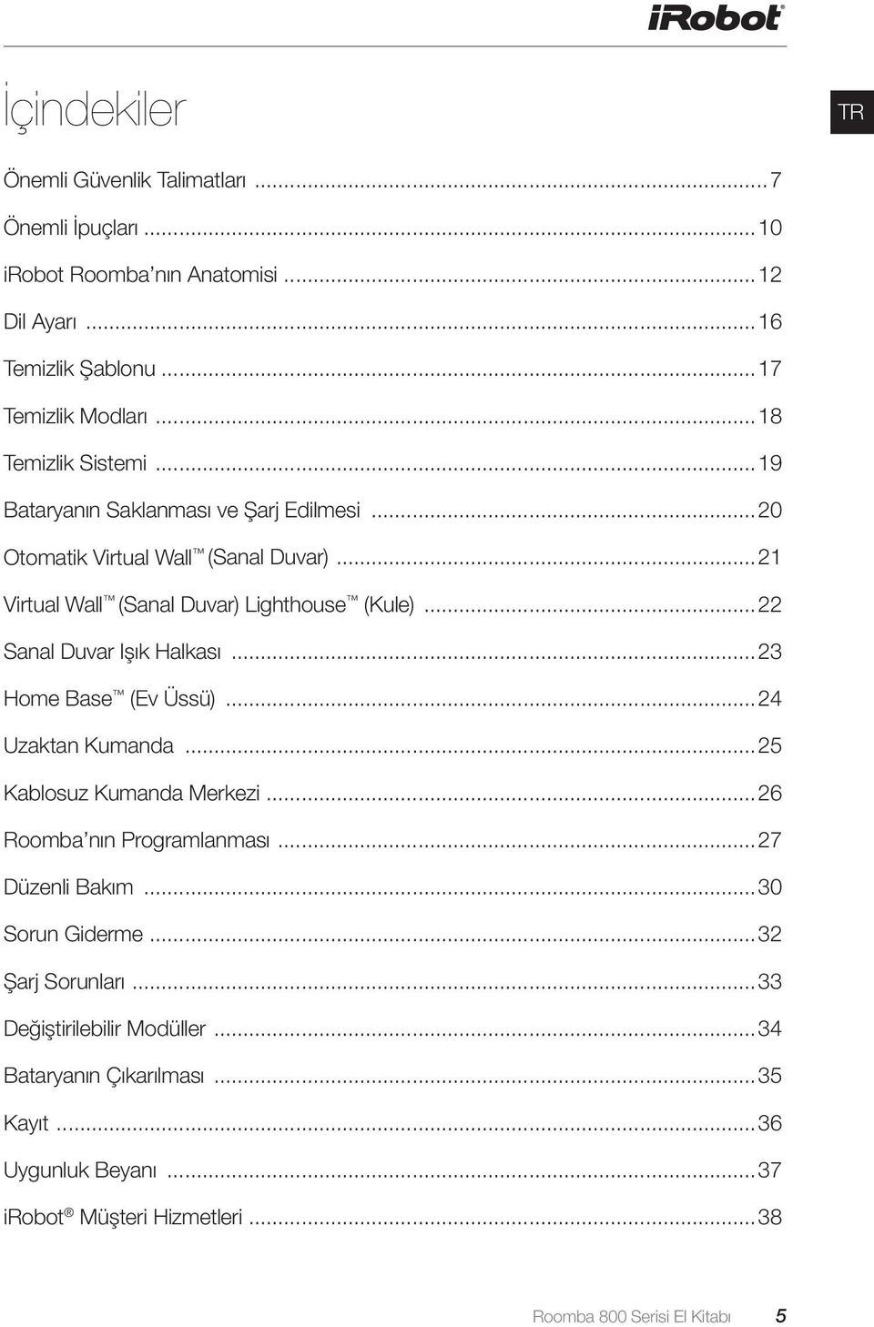 ..22 Sanal Duvar Işık Halkası...23 Home Base (Ev Üssü)...24 Uzaktan Kumanda...25 Kablosuz Kumanda Merkezi...26 Roomba nın Programlanması...27 Düzenli Bakım.