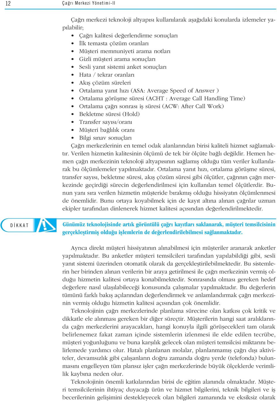 (ACHT : Average Call Handling Time) Ortalama ça r sonras ifl süresi (ACW: After Call Work) Bekletme süresi (Hold) Transfer say s /oran Müflteri ba l l k oran Bilgi s nav sonuçlar Ça r merkezlerinin