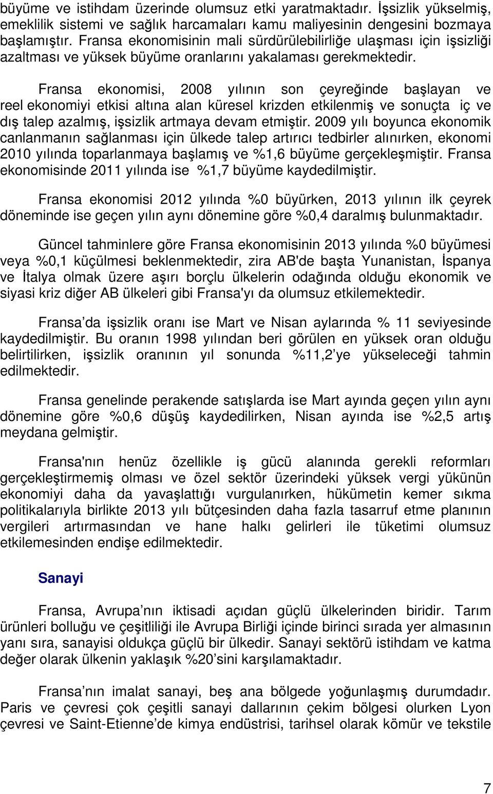 Fransa ekonomisi, 2008 yılının son çeyreğinde başlayan ve reel ekonomiyi etkisi altına alan küresel krizden etkilenmiş ve sonuçta iç ve dış talep azalmış, işsizlik artmaya devam etmiştir.