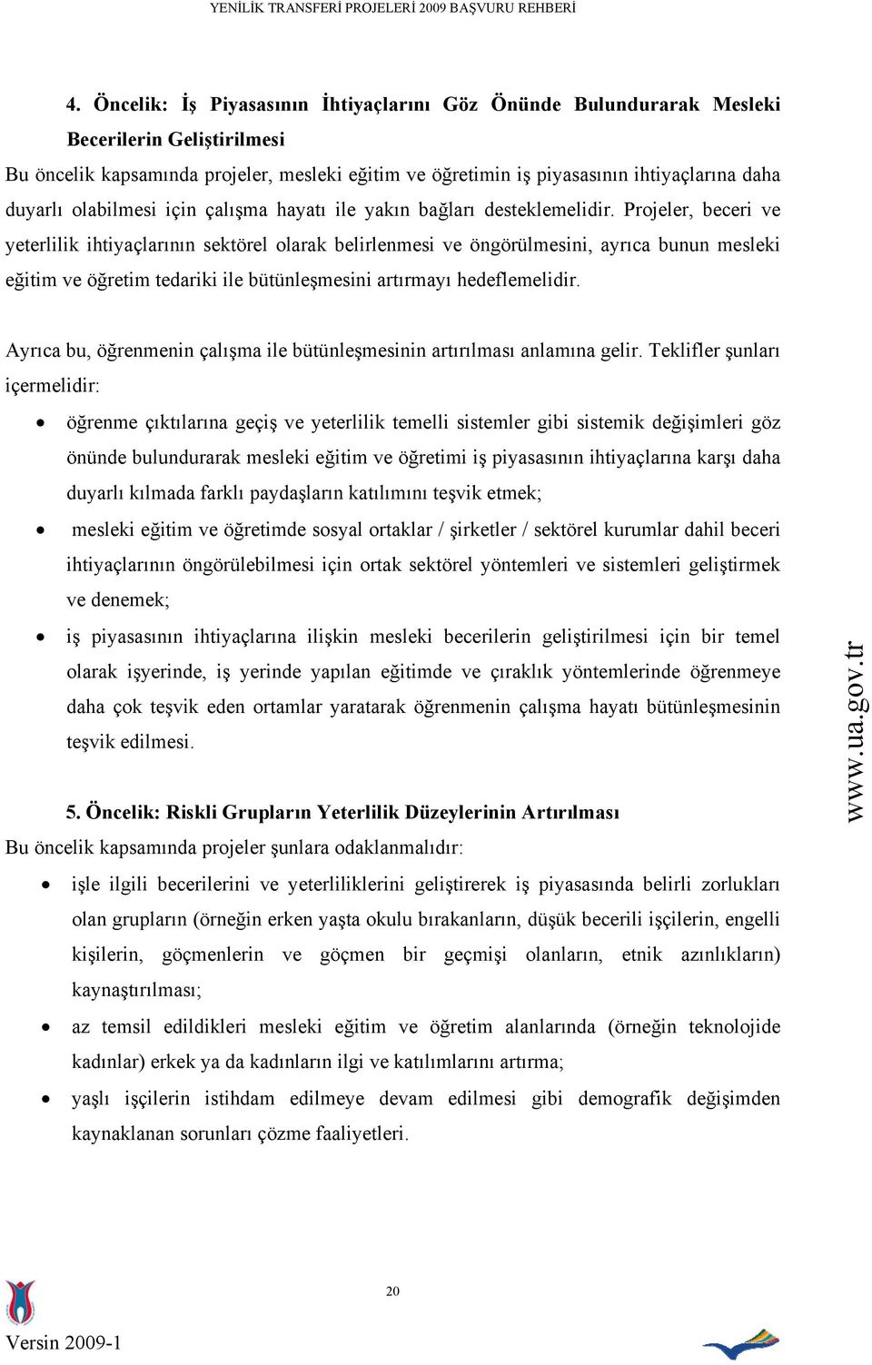 Projeler, beceri ve yeterlilik ihtiyaçlarının sektörel olarak belirlenmesi ve öngörülmesini, ayrıca bunun mesleki eğitim ve öğretim tedariki ile bütünleşmesini artırmayı hedeflemelidir.