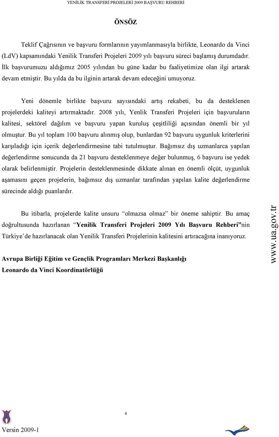 Yeni dönemle birlikte başvuru sayısındaki artış rekabeti, bu da desteklenen projelerdeki kaliteyi artırmaktadır.