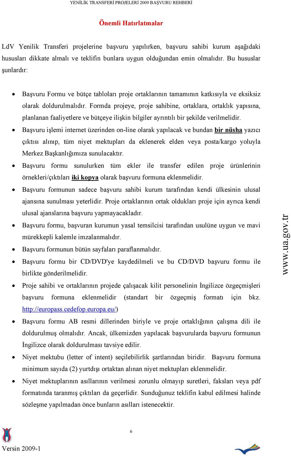 Formda projeye, proje sahibine, ortaklara, ortaklık yapısına, planlanan faaliyetlere ve bütçeye ilişkin bilgiler ayrıntılı bir şekilde verilmelidir.