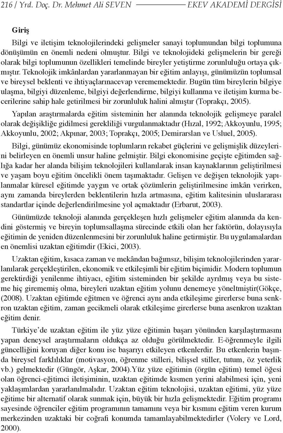 Teknolojik imkânlardan yararlanmayan bir eğitim anlayışı, günümüzün toplumsal ve bireysel beklenti ve ihtiyaçlarınacevap verememektedir.