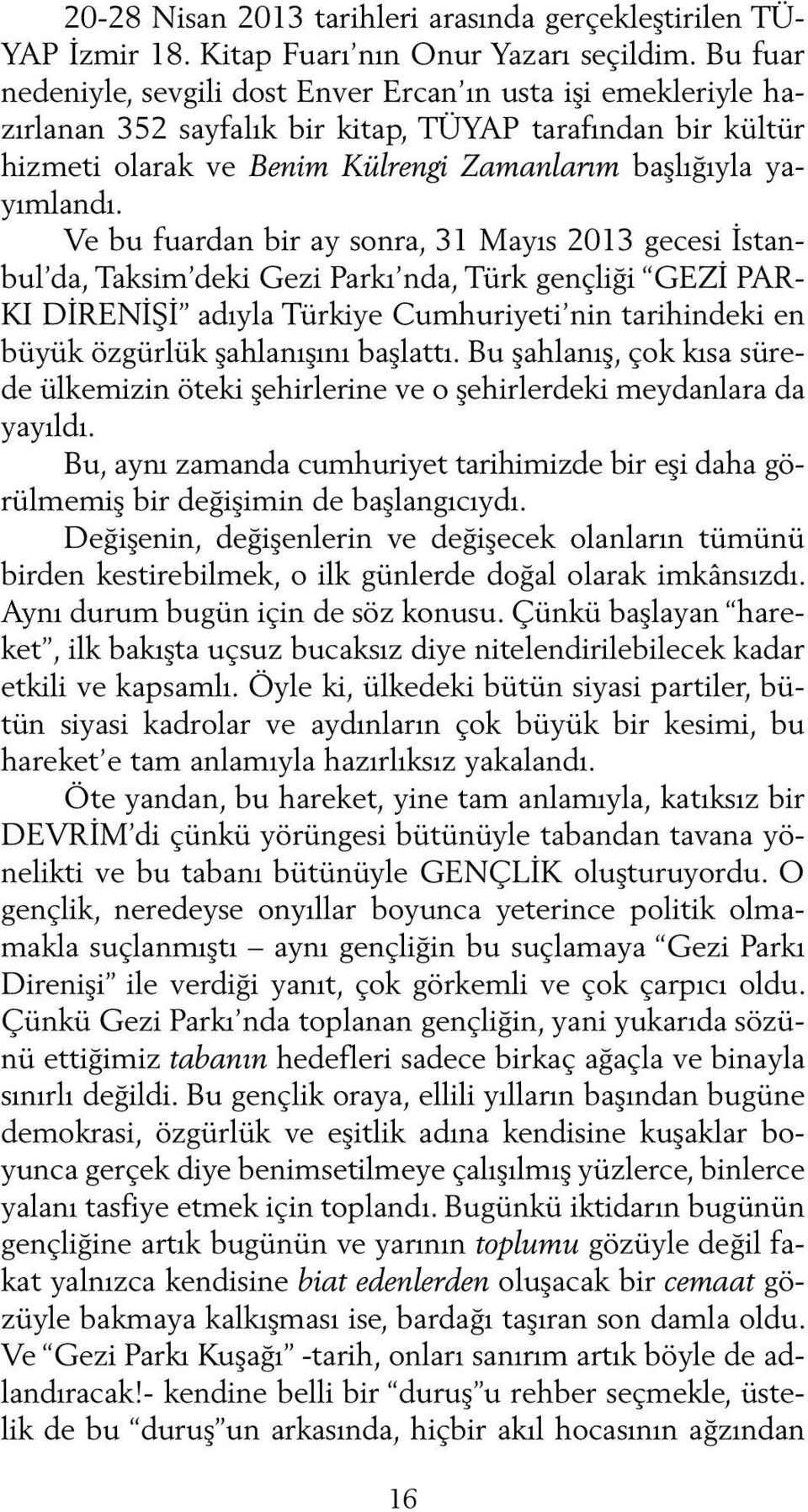 Ve bu fuardan bir ay sonra, 31 Mayıs 2013 gecesi İstanbul da, Taksim deki Gezi Parkı nda, Türk gençliği GEZİ PAR- KI DİRENİŞİ adıyla Türkiye Cumhuriyeti nin tarihindeki en büyük özgürlük şahlanışını