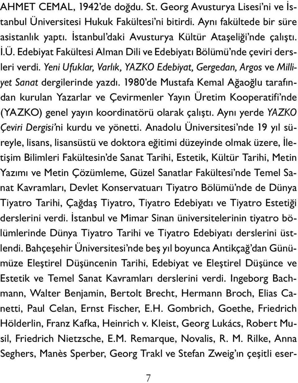 Yeni Ufuklar, Varlık, YAZKO Edebiyat, Gergedan, Argos ve Milliyet Sanat dergilerinde yazdı.