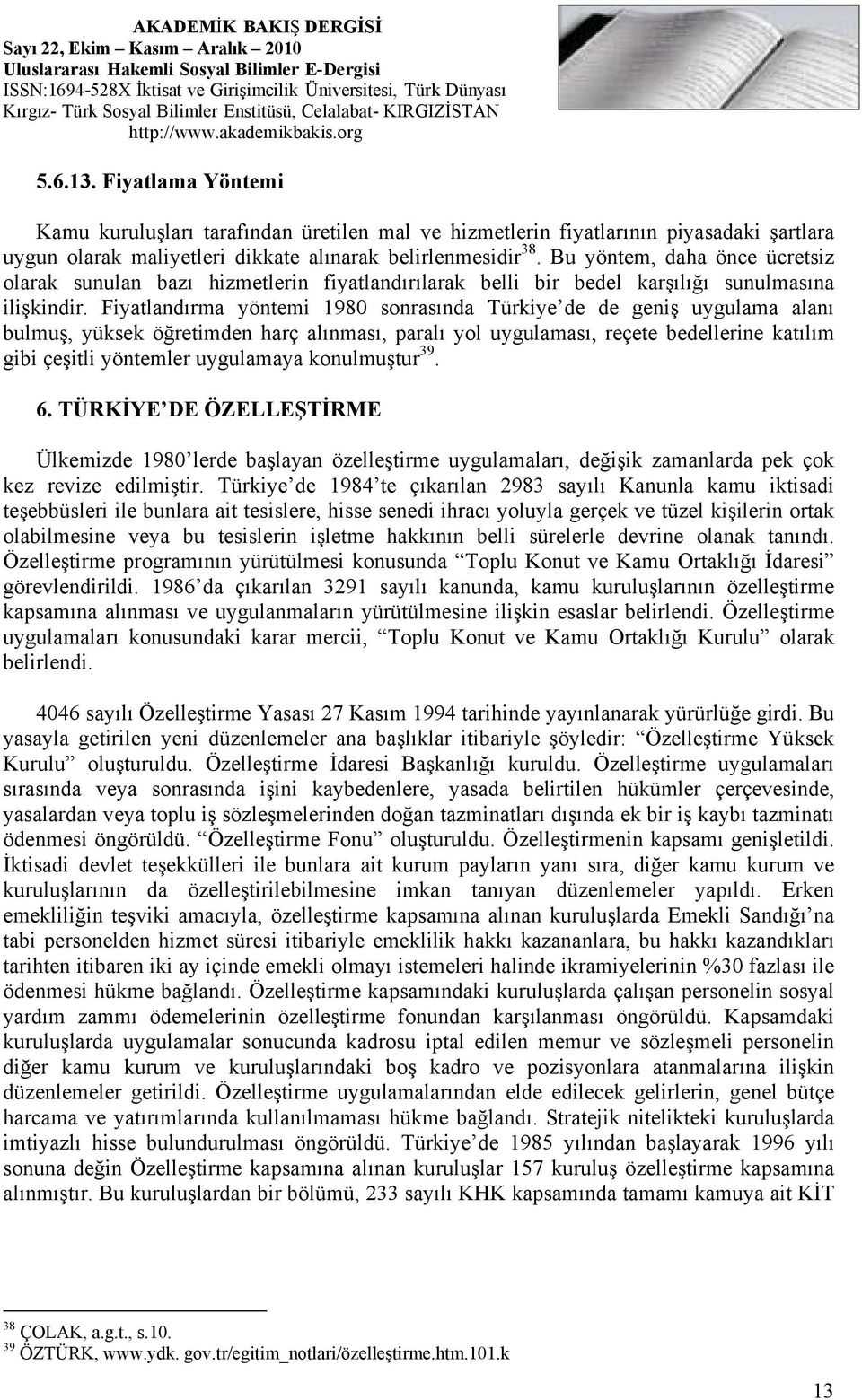 Fiyatlandırma yöntemi 1980 sonrasında Türkiye de de geniş uygulama alanı bulmuş, yüksek öğretimden harç alınması, paralı yol uygulaması, reçete bedellerine katılım gibi çeşitli yöntemler uygulamaya