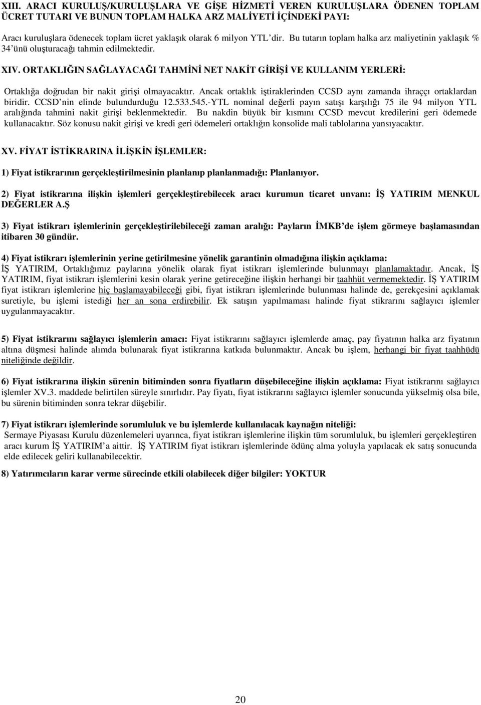 ORTAKLIIN SALAYACAI TAHMN NET NAKT GR VE KULLANIM YERLER: Ortaklıa dorudan bir nakit girii olmayacaktır. Ancak ortaklık itiraklerinden CCSD aynı zamanda ihraççı ortaklardan biridir.