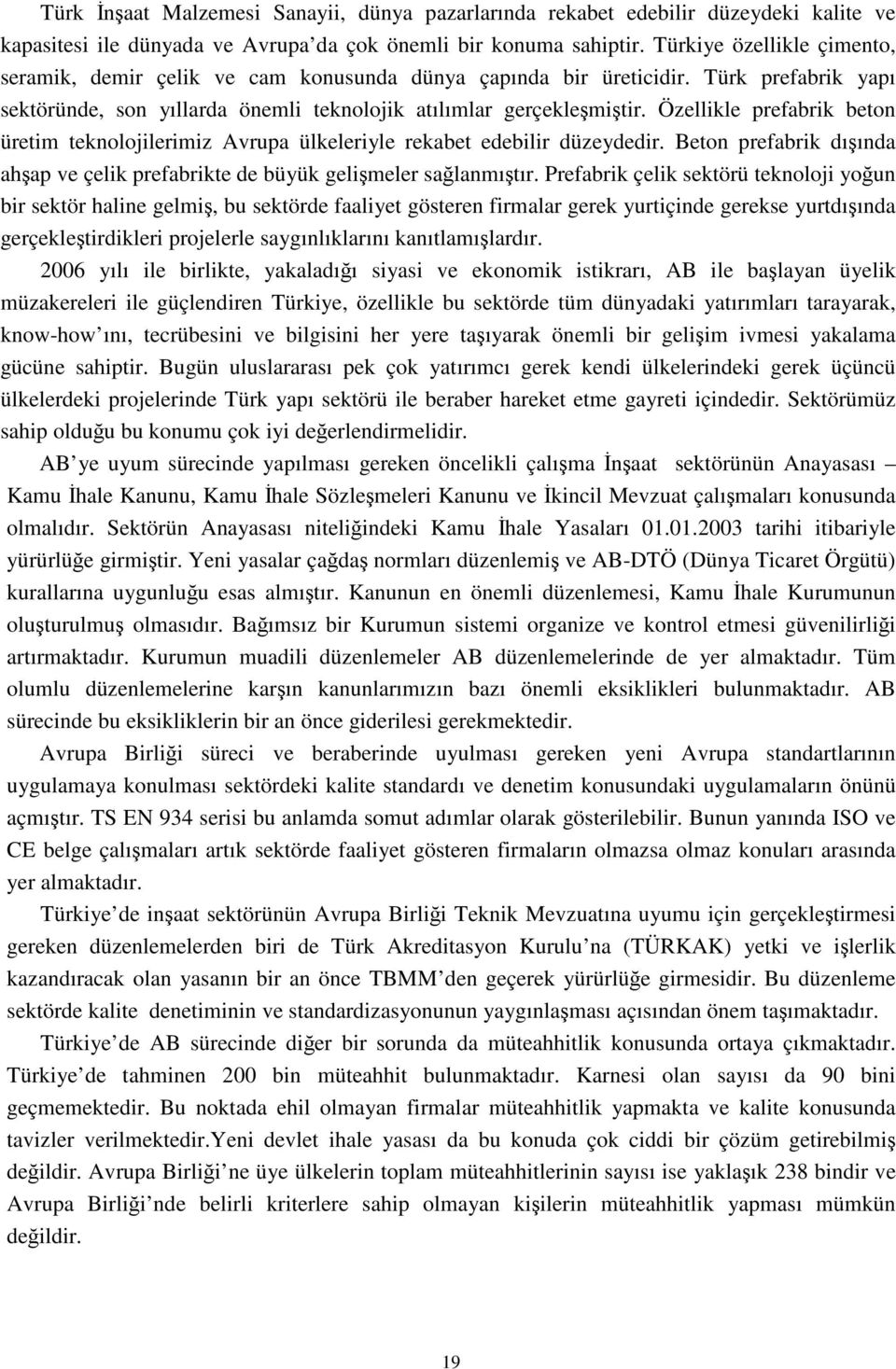 Özellikle prefabrik beton üretim teknolojilerimiz Avrupa ülkeleriyle rekabet edebilir düzeydedir. Beton prefabrik dışında ahşap ve çelik prefabrikte de büyük gelişmeler sağlanmıştır.