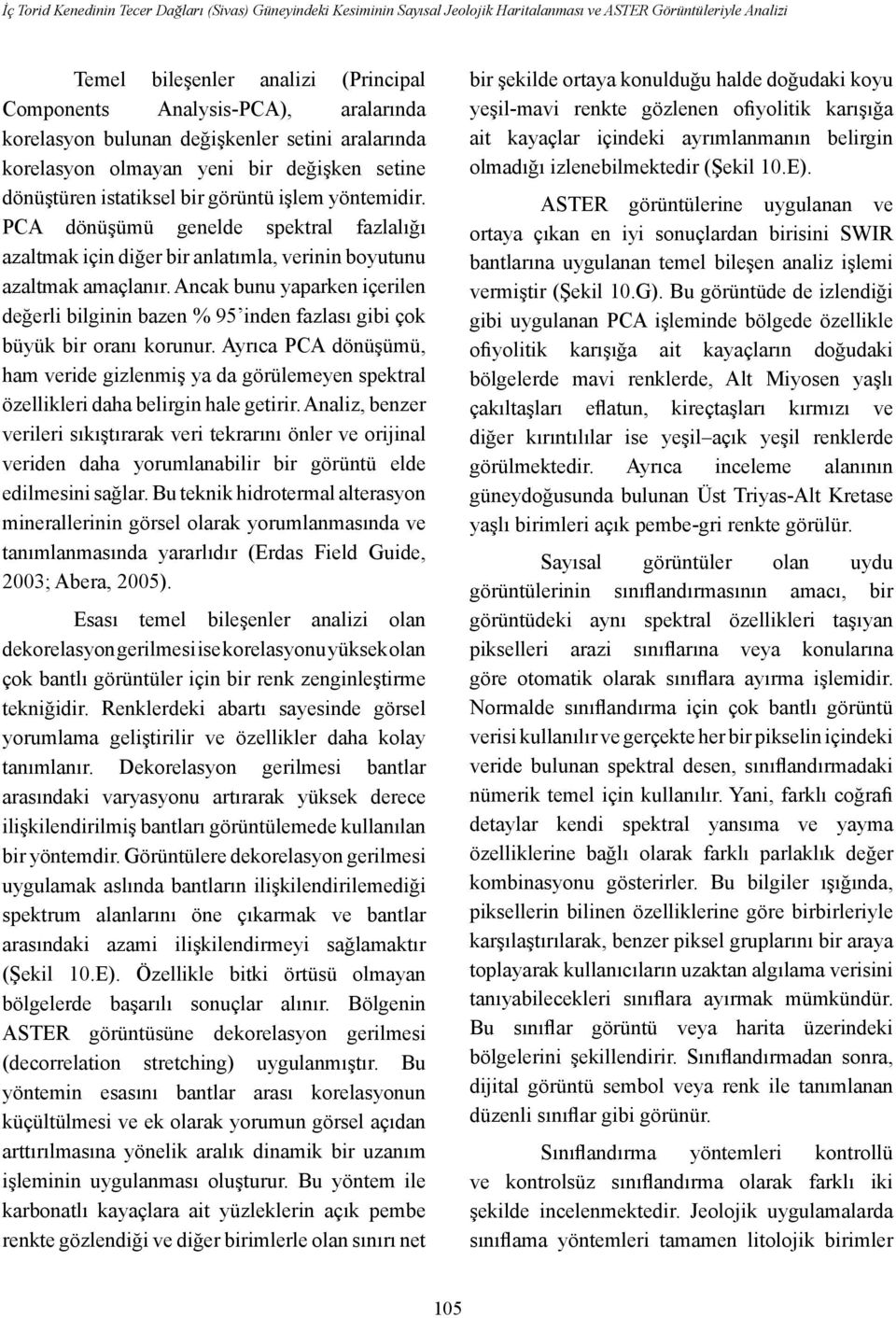 PCA dönüşümü genelde spektral fazlalığı azaltmak için diğer bir anlatımla, verinin boyutunu azaltmak amaçlanır.