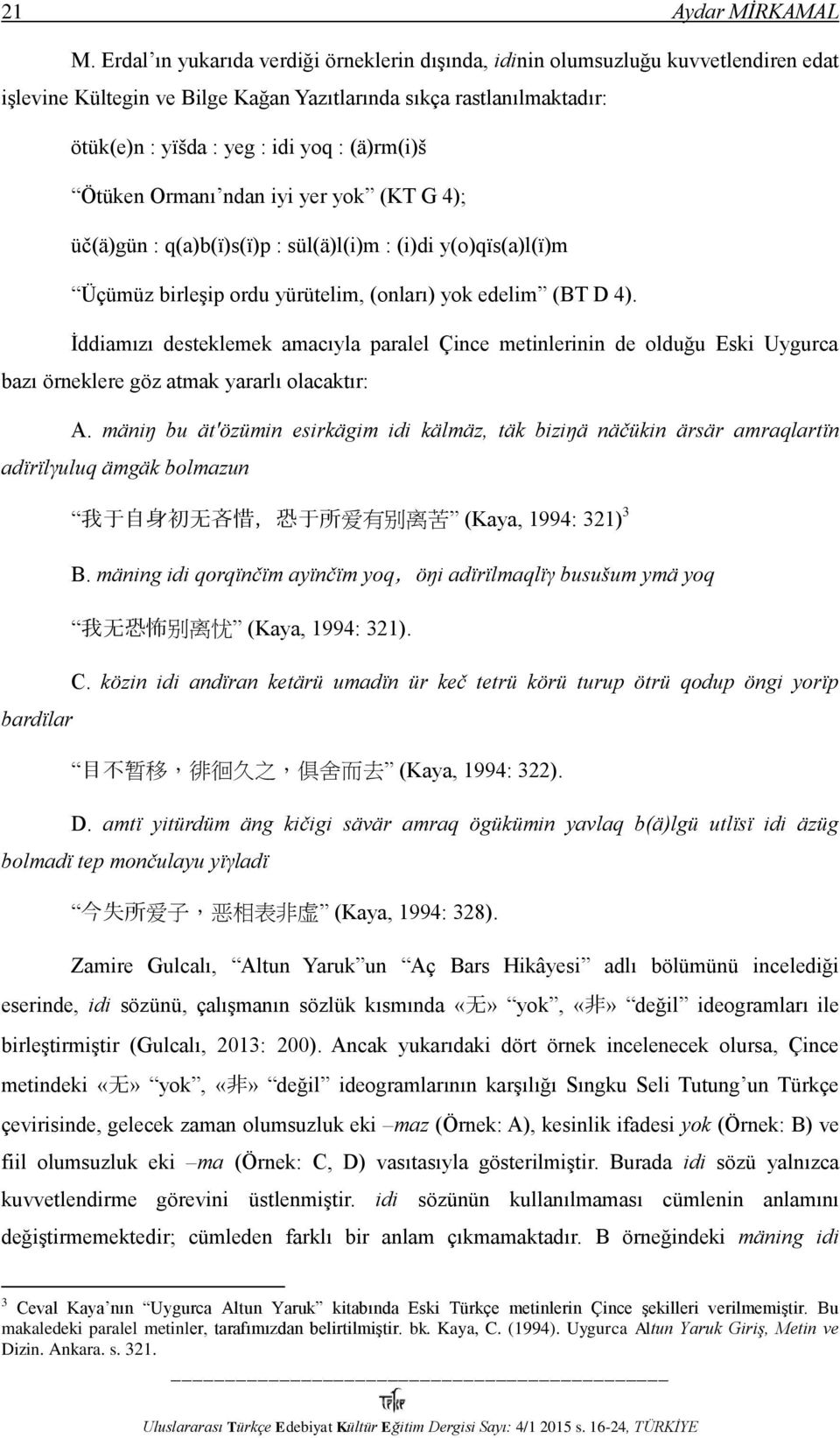 (ä)rm(i)š Ötüken Ormanı ndan iyi yer yok (KT G 4); üč(ä)gün : q(a)b(ï)s(ï)p : sül(ä)l(i)m : (i)di y(o)qïs(a)l(ï)m Üçümüz birleşip ordu yürütelim, (onları) yok edelim (BT D 4).