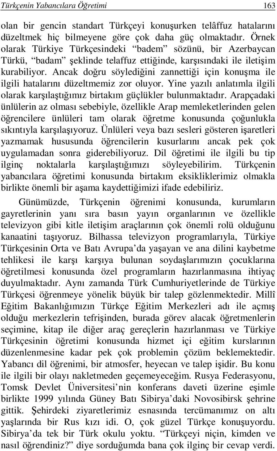 Ancak doğru söylediğini zannettiği için konuşma ile ilgili hatalarını düzeltmemiz zor oluyor. Yine yazılı anlatımla ilgili olarak karşılaştığımız birtakım güçlükler bulunmaktadır.