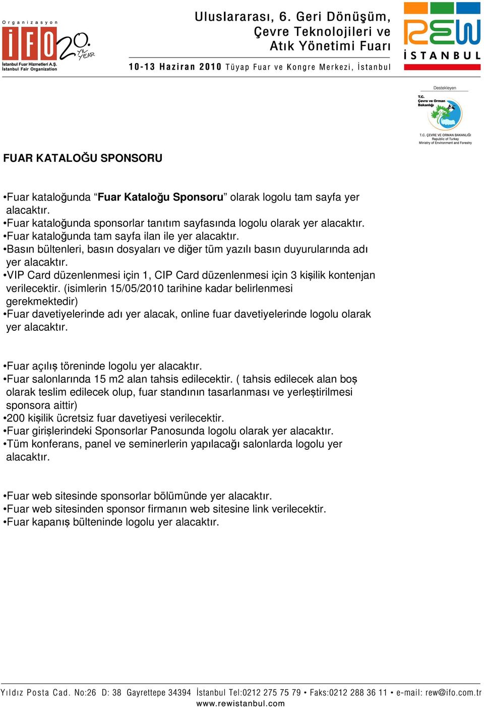 (söz konusu isimlerin 15/05/2010 tarihine kadar belirlenmesi gerekmektedir) * Fuar davetiyelerinde adı yer alacak, online fuar davetiyelerinde logolu olarak yer * Gala yemeği davetiyelerinde Gala