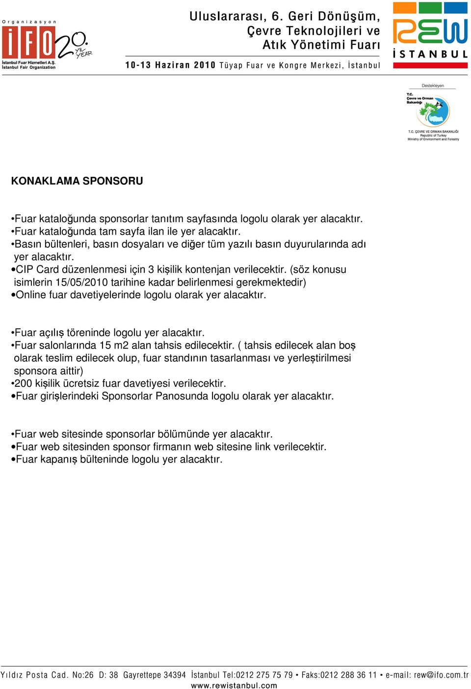 (söz konusu isimlerin 15/05/2010 tarihine kadar belirlenmesi gerekmektedir) Online fuar davetiyelerinde logolu olarak yer * Fuar kataloğunda sponsorlar tanıtım sayfasında logolu olarak yer * Fuar