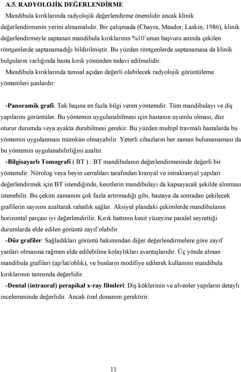 Bu yüzden röntgenlerde saptanamasa da klinik bulguların varlığında hasta kırık yönünden tedavi edilmelidir.