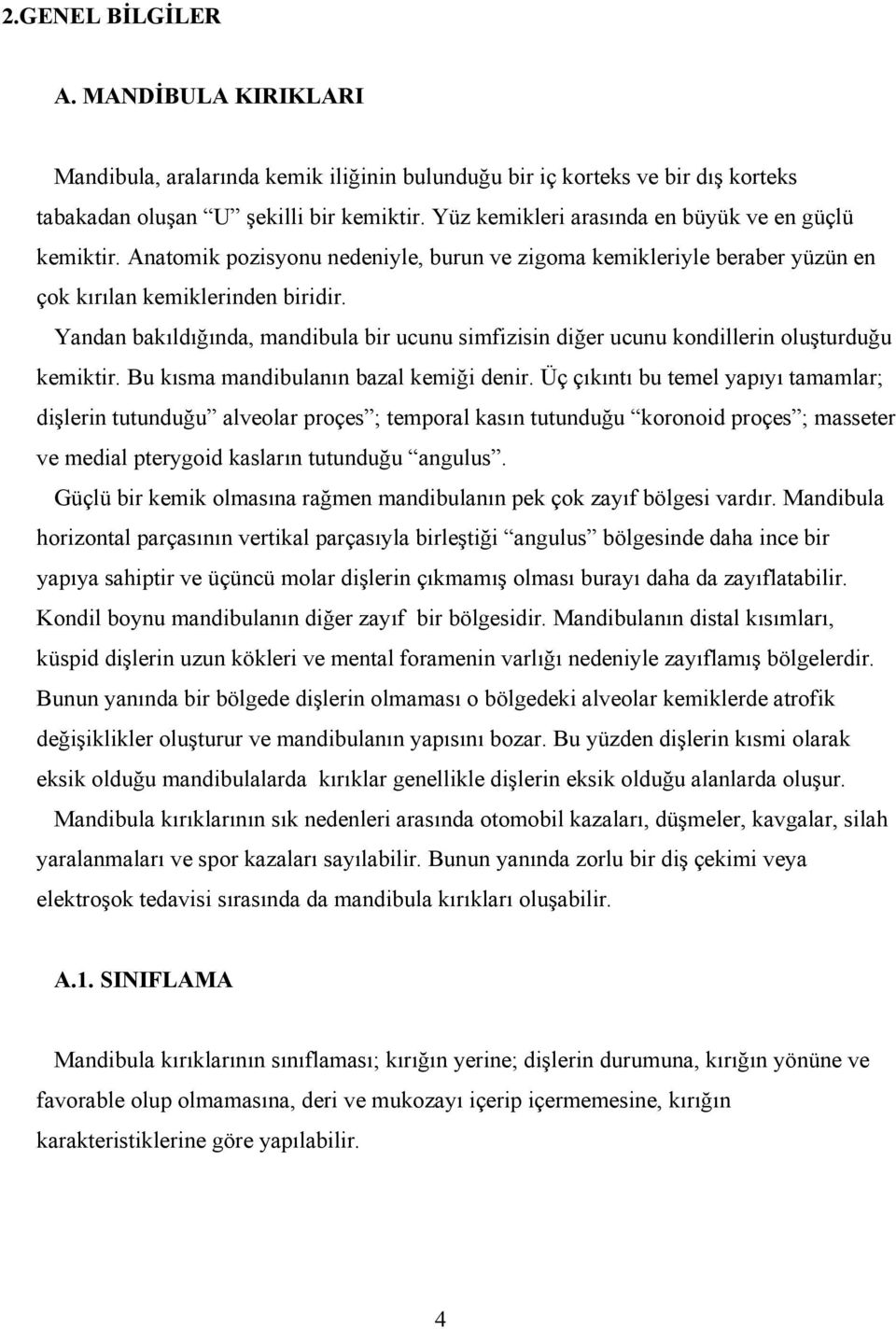 Yandan bakıldığında, mandibula bir ucunu simfizisin diğer ucunu kondillerin oluşturduğu kemiktir. Bu kısma mandibulanın bazal kemiği denir.