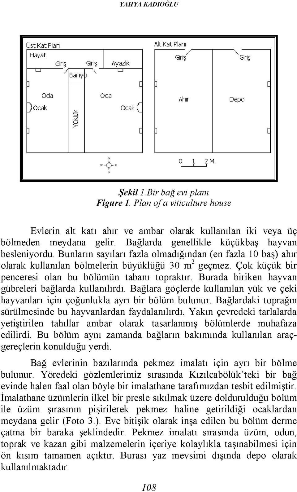 Çok küçük bir penceresi olan bu bölümün tabanı topraktır. Burada biriken hayvan gübreleri bağlarda kullanılırdı.