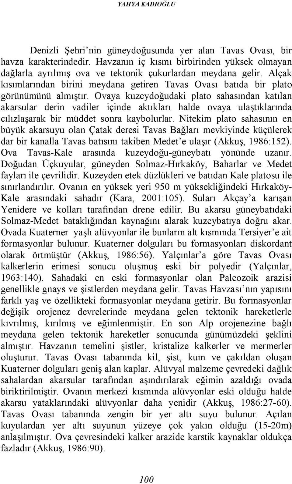 Ovaya kuzeydoğudaki plato sahasından katılan akarsular derin vadiler içinde aktıkları halde ovaya ulaştıklarında cılızlaşarak bir müddet sonra kaybolurlar.