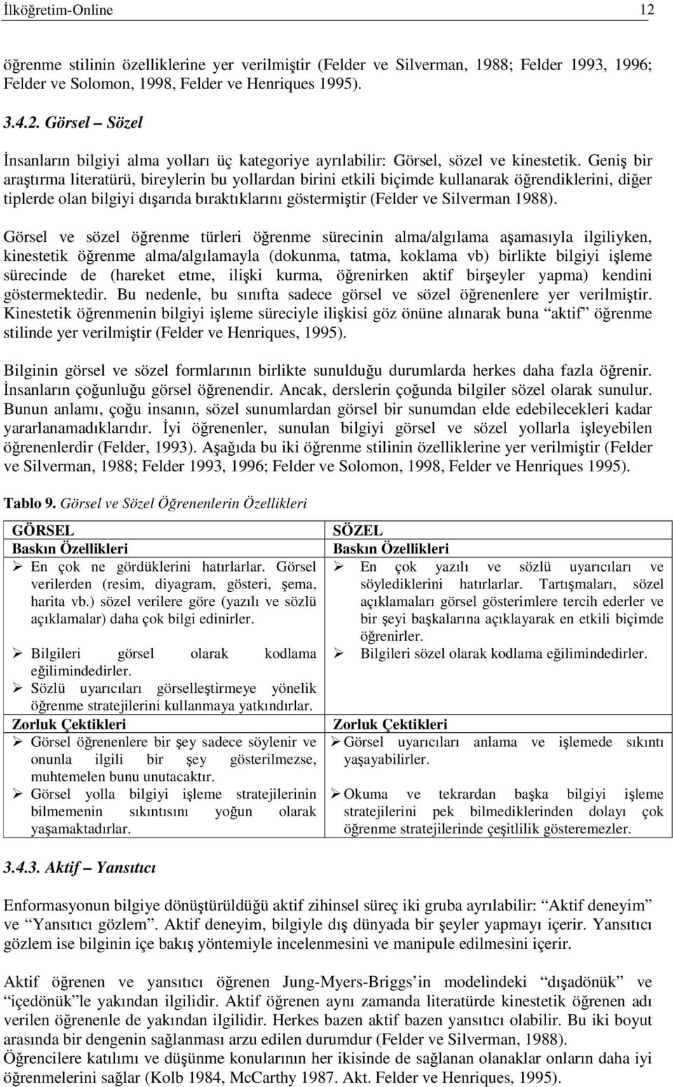 Görsel ve sözel örenme türleri örenme sürecinin alma/algılama aamasıyla ilgiliyken, kinestetik örenme alma/algılamayla (dokunma, tatma, koklama vb) birlikte bilgiyi ileme sürecinde de (hareket etme,