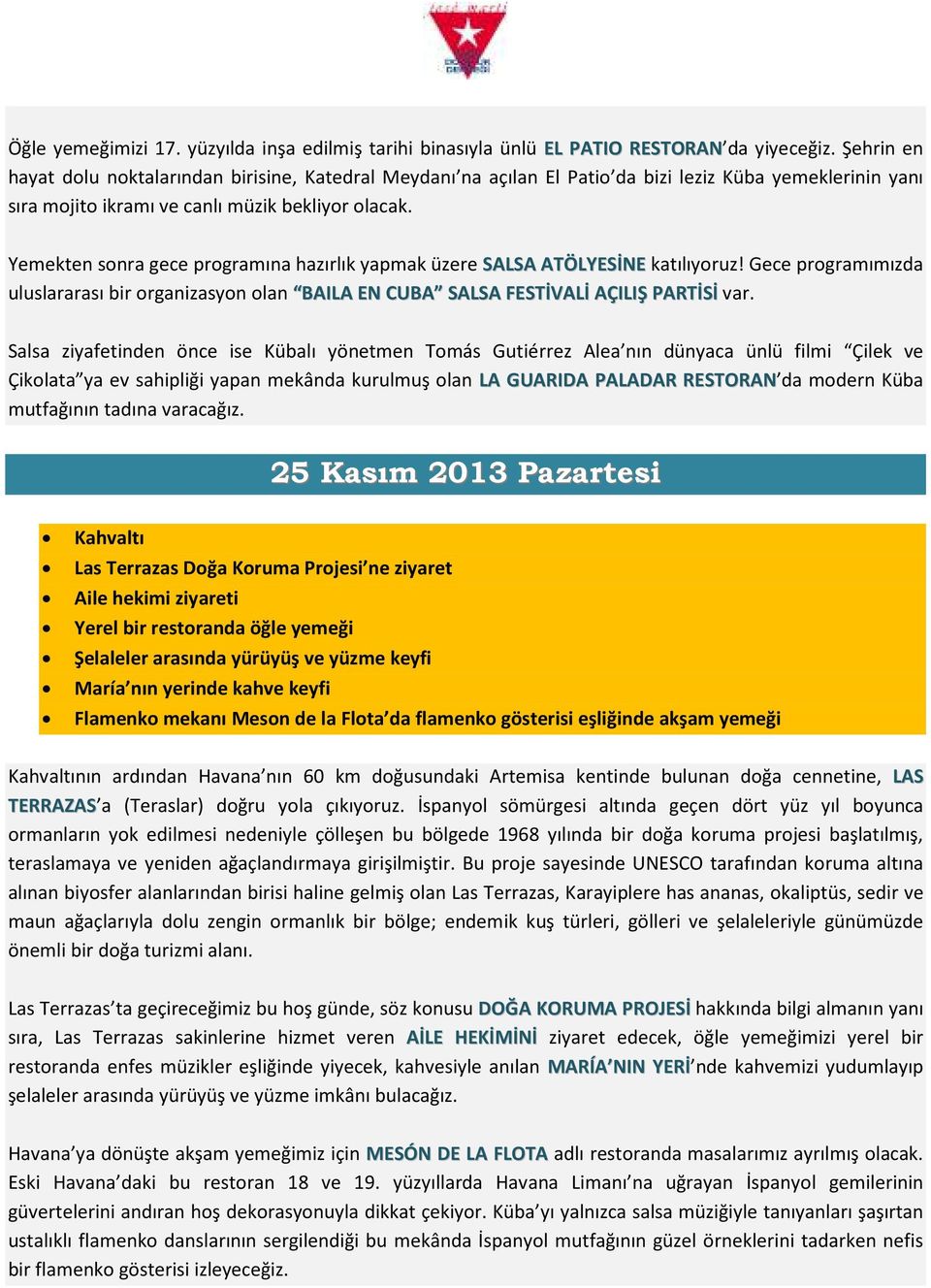 Yemekten sonra gece programına hazırlık yapmak üzere SALSA ATÖLYESİNE katılıyoruz! Gece programımızda uluslararası bir organizasyon olan BAILA EN CUBA SALSA FESTİVALİ AÇILIŞ PARTİSİ var.