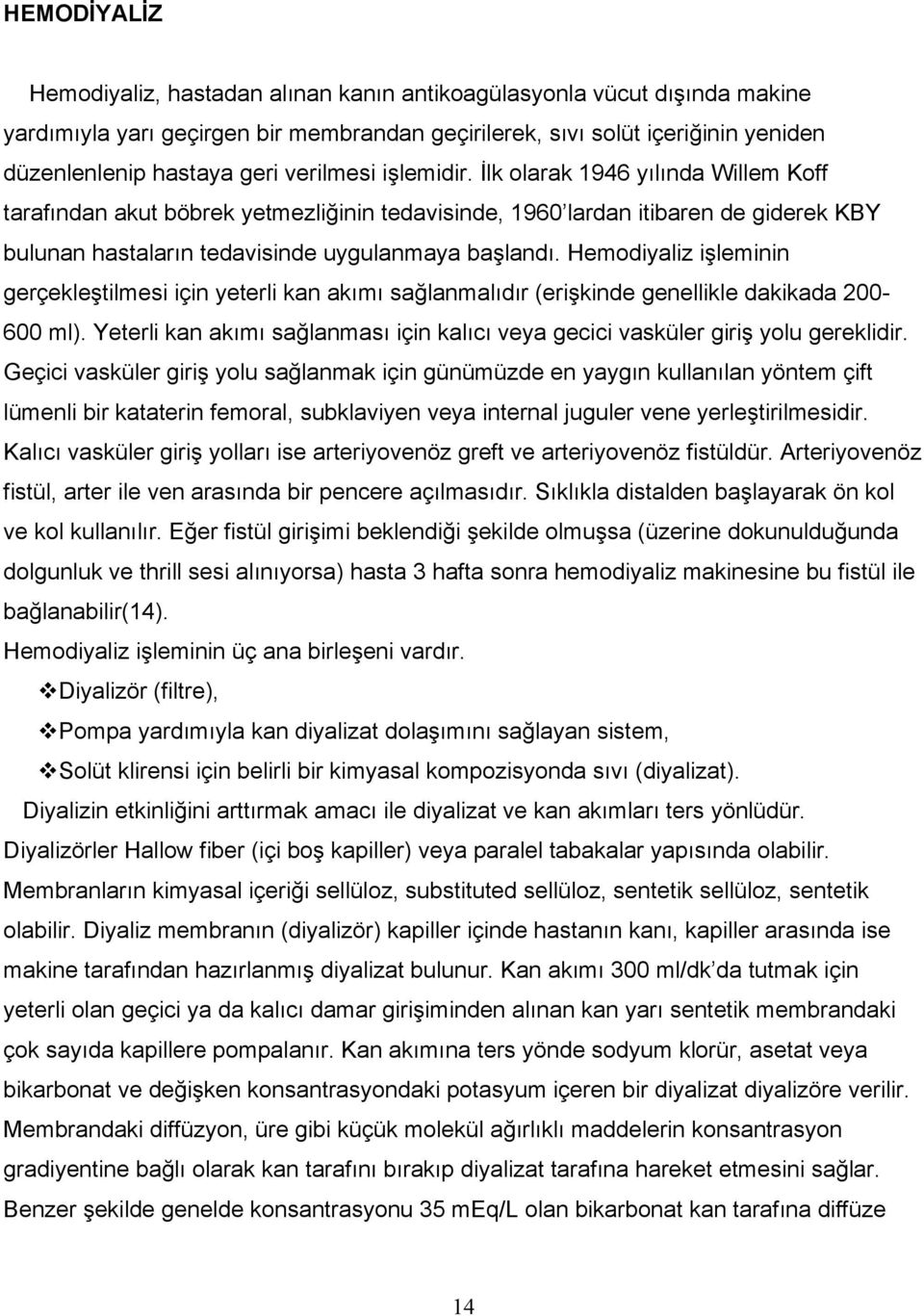 Hemodiyaliz işleminin gerçekleştilmesi için yeterli kan akımı sağlanmalıdır (erişkinde genellikle dakikada 200-600 ml).