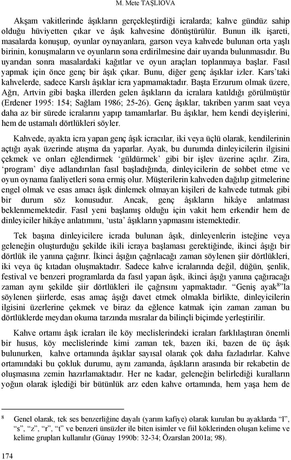 Bu uyarıdan sonra masalardaki kağıtlar ve oyun araçları toplanmaya başlar. Fasıl yapmak için önce genç bir âşık çıkar. Bunu, diğer genç âşıklar izler.