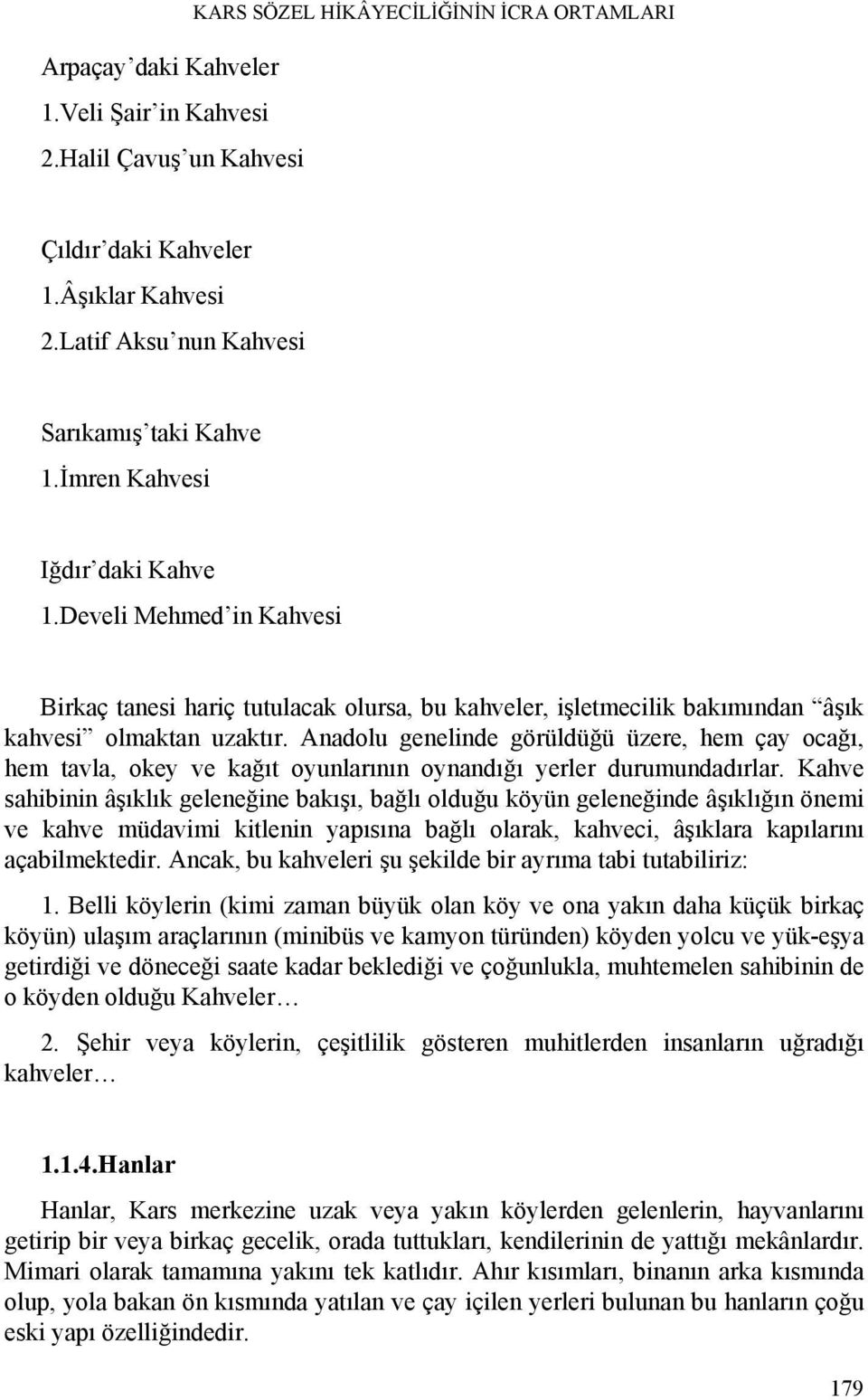 Anadolu genelinde görüldüğü üzere, hem çay ocağı, hem tavla, okey ve kağıt oyunlarının oynandığı yerler durumundadırlar.