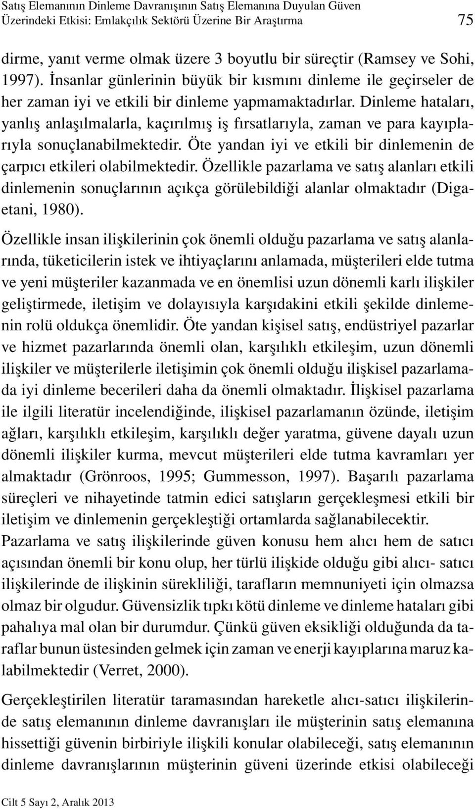 Dinleme hataları, yanlış anlaşılmalarla, kaçırılmış iş fırsatlarıyla, zaman ve para kayıplarıyla sonuçlanabilmektedir. Öte yandan iyi ve etkili bir dinlemenin de çarpıcı etkileri olabilmektedir.