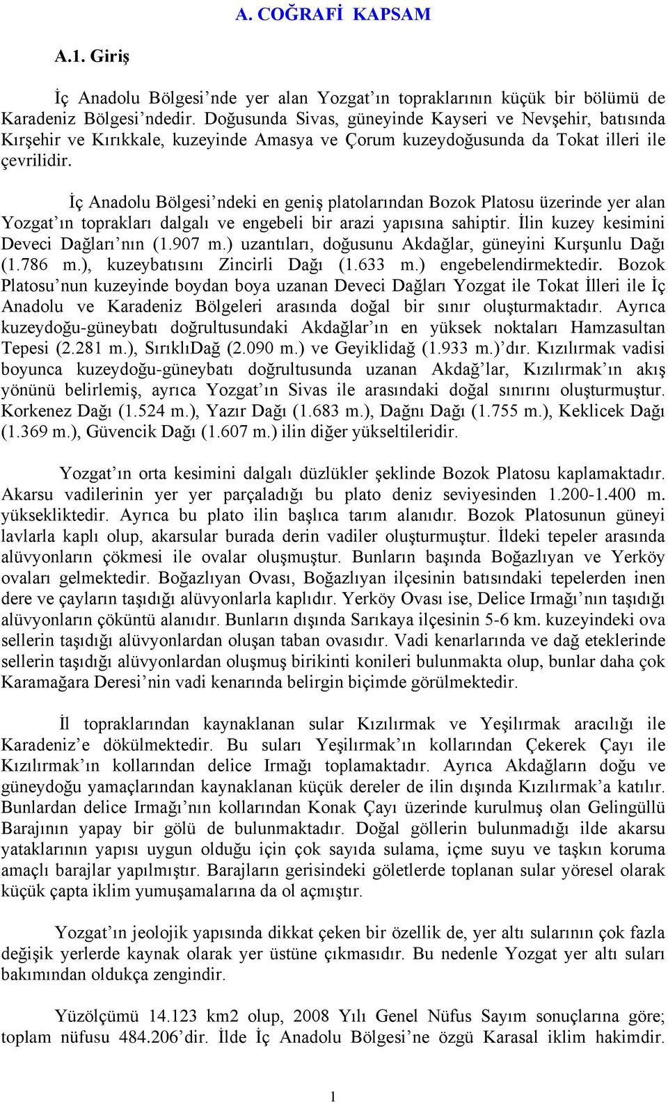 İç Anadolu Bölgesi ndeki en geniş platolarından Bozok Platosu üzerinde yer alan Yozgat ın toprakları dalgalı ve engebeli bir arazi yapısına sahiptir. İlin kuzey kesimini Deveci Dağları nın (1.907 m.