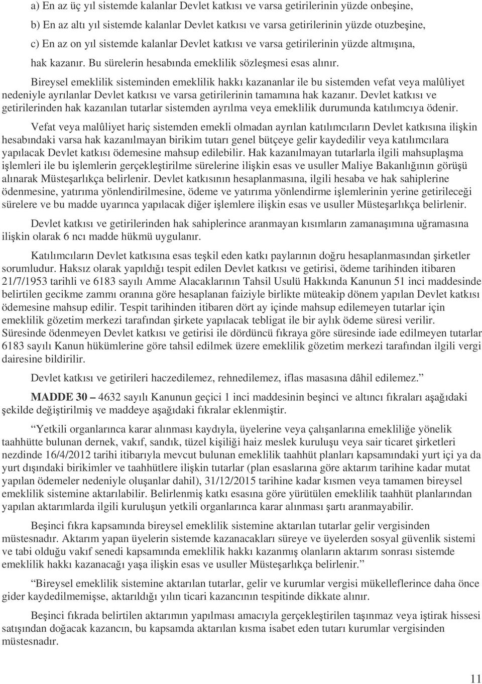 Bireysel emeklilik sisteminden emeklilik hakkı kazananlar ile bu sistemden vefat veya malûliyet nedeniyle ayrılanlar Devlet katkısı ve varsa getirilerinin tamamına hak kazanır.