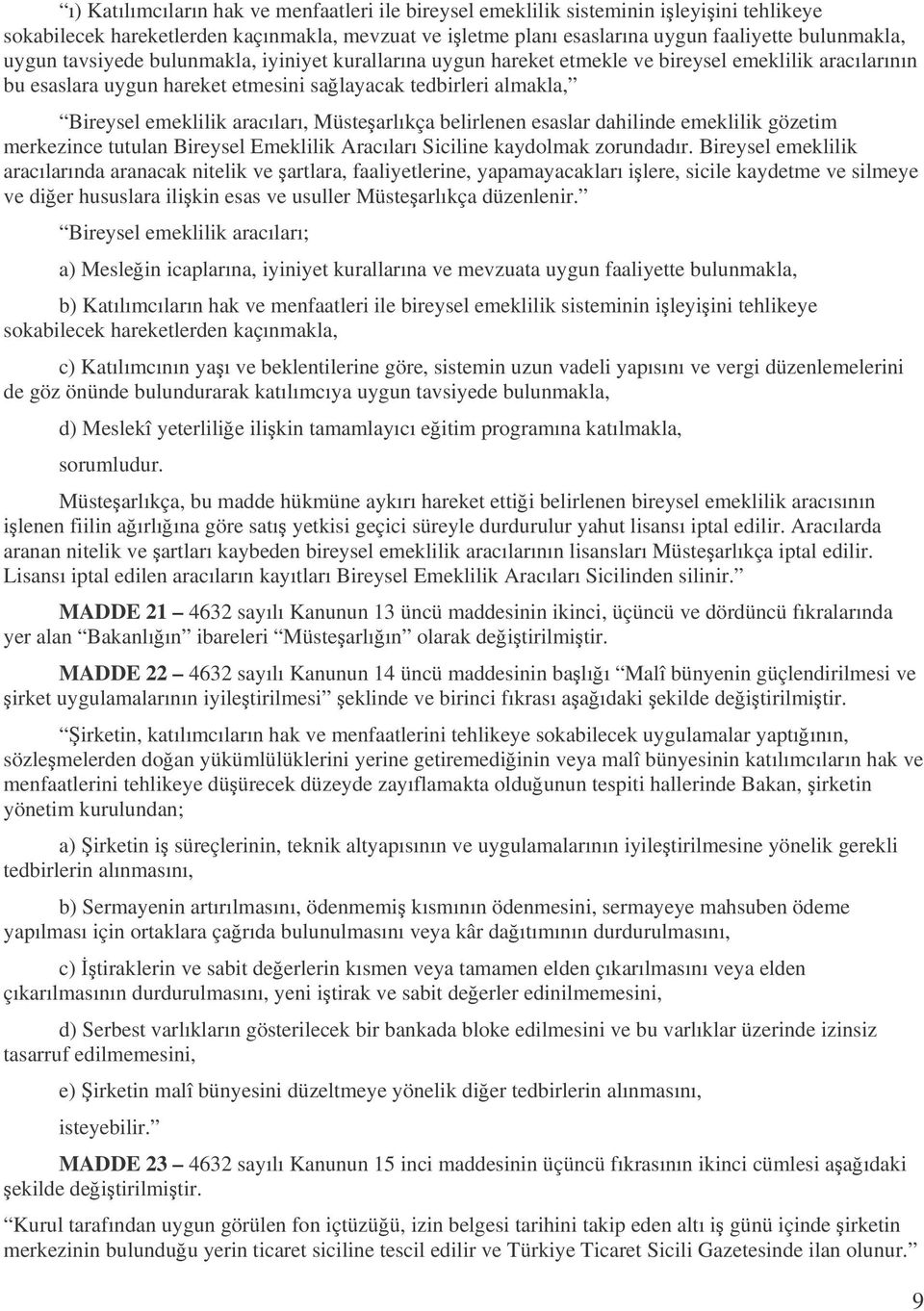 Müstearlıkça belirlenen esaslar dahilinde emeklilik gözetim merkezince tutulan Bireysel Emeklilik Aracıları Siciline kaydolmak zorundadır.