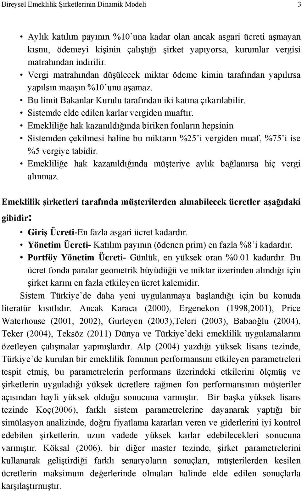 Sistemde elde edilen karlar vergiden muaftır. Emekliliğe hak kazanıldığında biriken fonların hepsinin Sistemden çekilmesi haline bu miktarın %25 i vergiden muaf, %75 i ise %5 vergiye tabidir.