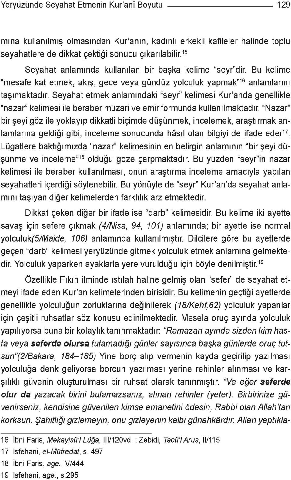 Seyahat etmek anlamındaki seyr kelimesi Kur anda genellikle nazar kelimesi ile beraber müzari ve emir formunda kullanılmaktadır.