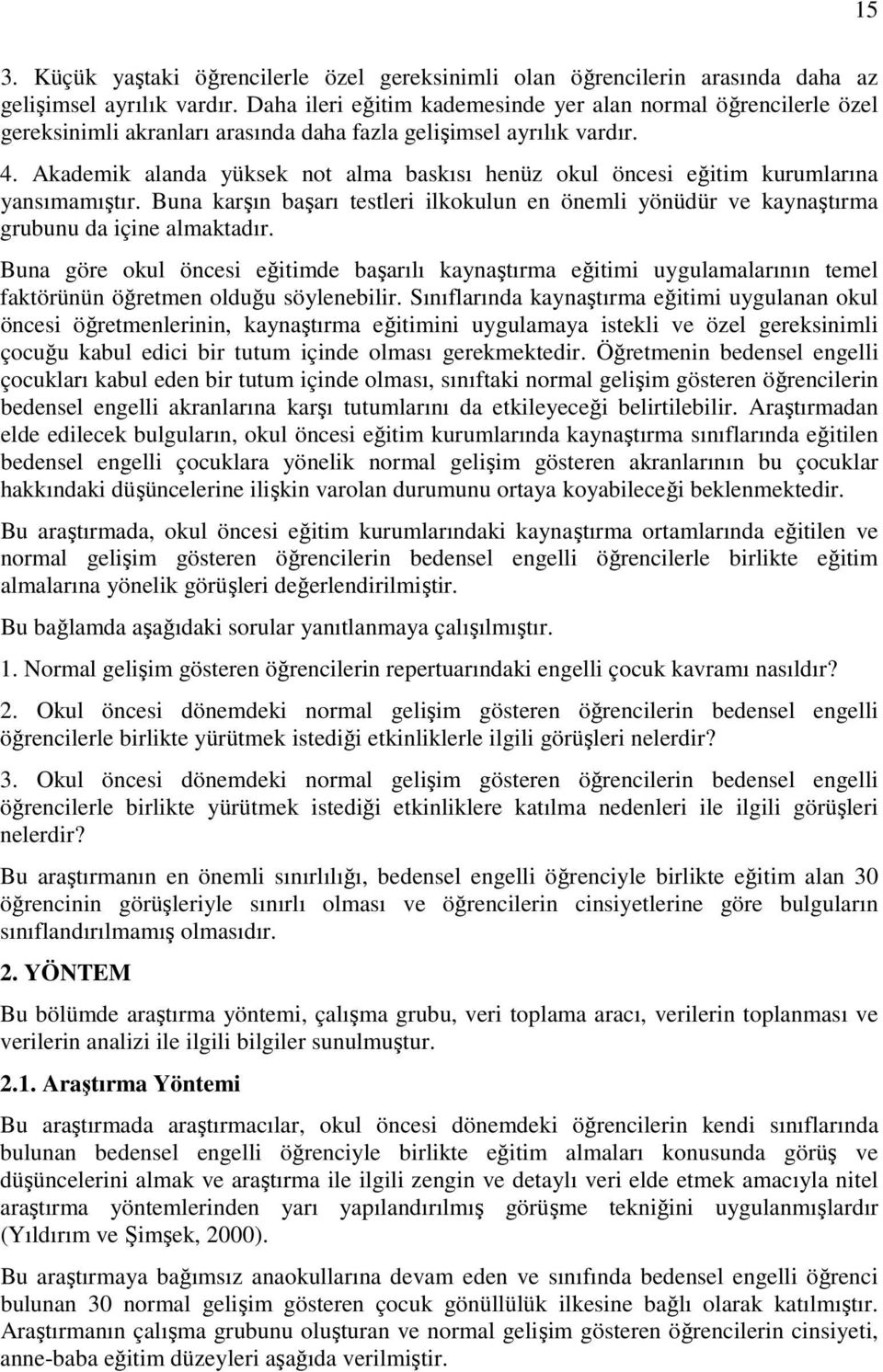 Akademik alanda yüksek not alma baskısı henüz okul öncesi eğitim kurumlarına yansımamıştır. Buna karşın başarı testleri ilkokulun en önemli yönüdür ve kaynaştırma grubunu da içine almaktadır.