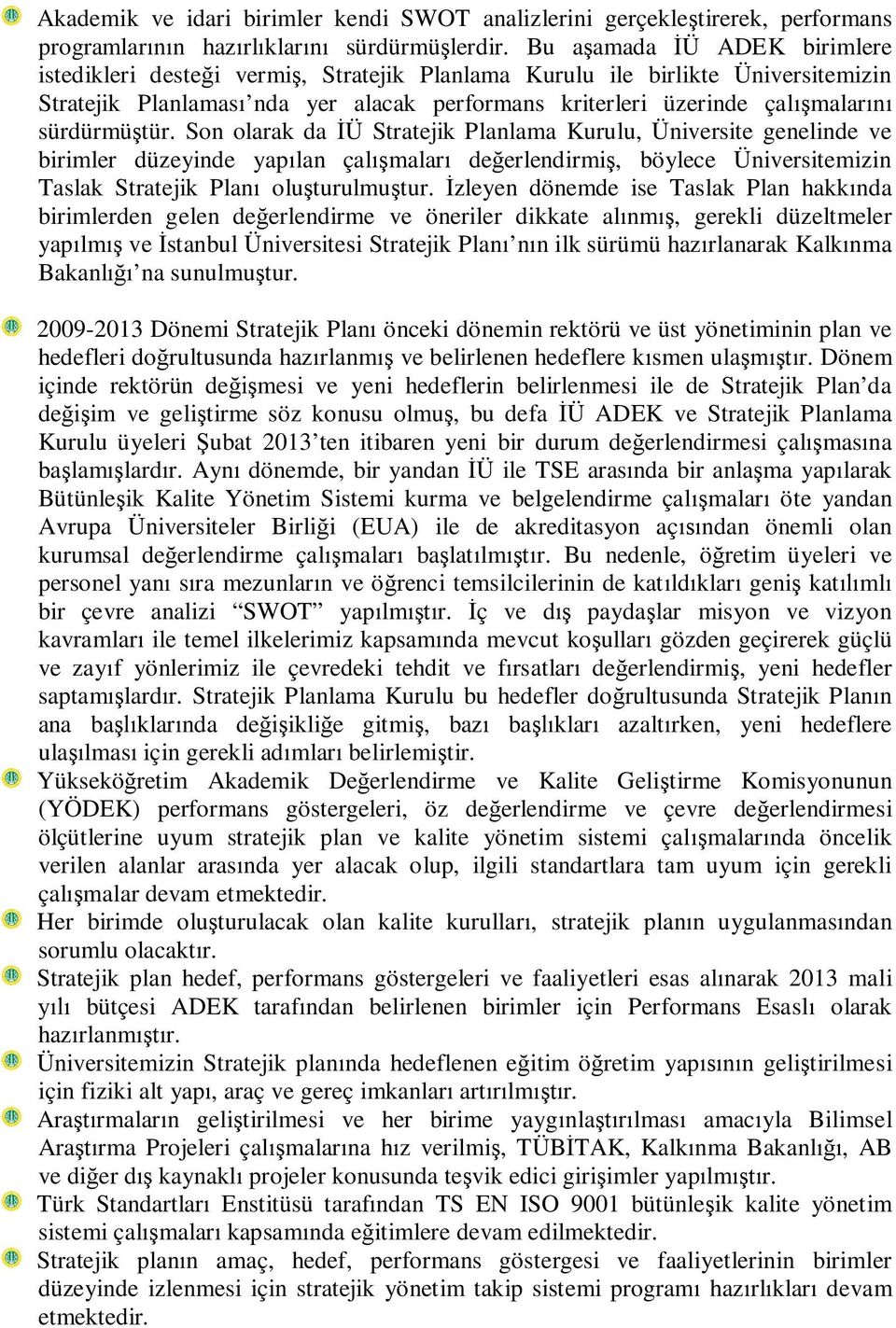 sürdürmüştür. Son olarak da İÜ Stratejik Planlama Kurulu, Üniversite genelinde ve birimler düzeyinde yapılan çalışmaları değerlendirmiş, böylece Üniversitemizin Taslak Stratejik Planı oluşturulmuştur.