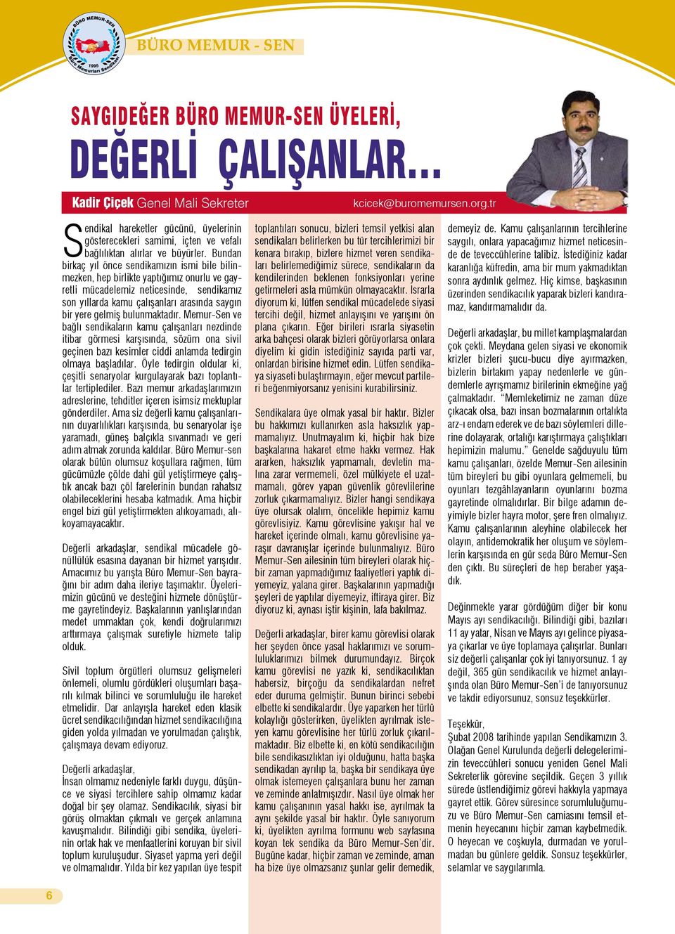 Bundan birkaç yıl önce sendikamızın ismi bile bilinmezken, hep birlikte yaptığımız onurlu ve gayretli mücadelemiz neticesinde, sendikamız son yıllarda kamu çalışanları arasında saygın bir yere gelmiş