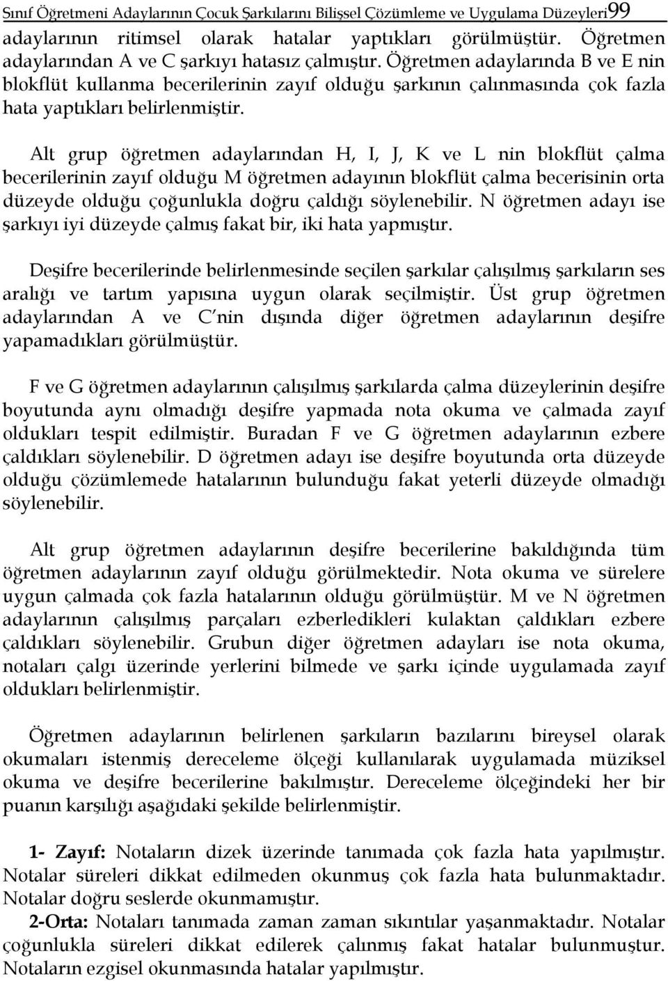 Alt grup öğretmen adaylarından H, I, J, K ve L nin blokflüt çalma becerilerinin zayıf olduğu M öğretmen adayının blokflüt çalma becerisinin orta düzeyde olduğu çoğunlukla doğru çaldığı söylenebilir.