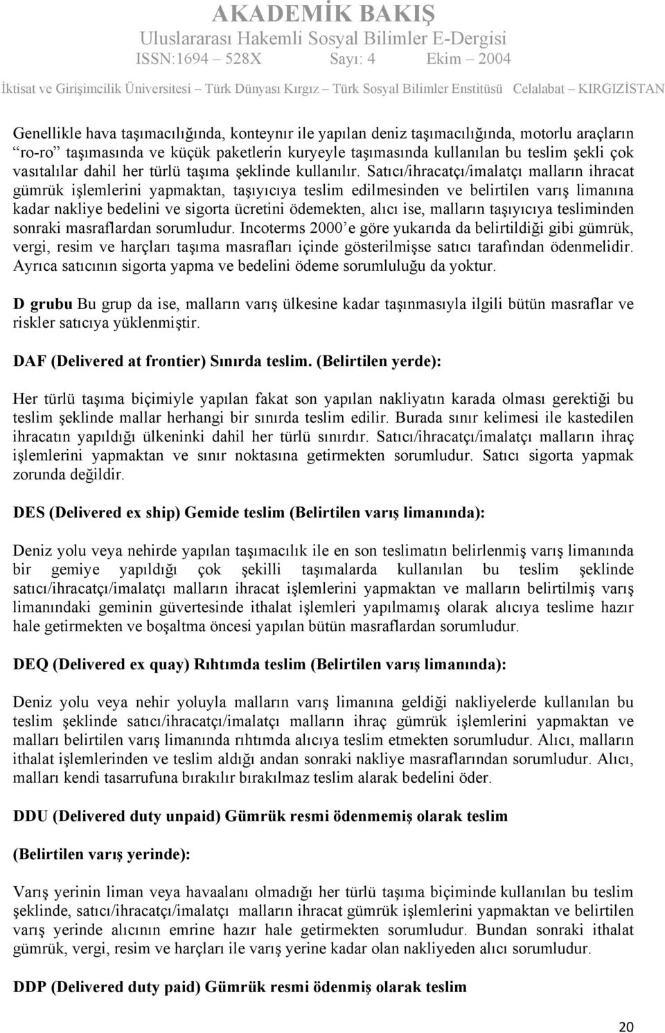 Satıcı/ihracatçı/imalatçı malların ihracat gümrük işlemlerini yapmaktan, taşıyıcıya teslim edilmesinden ve belirtilen varış limanına kadar nakliye bedelini ve sigorta ücretini ödemekten, alıcı ise,