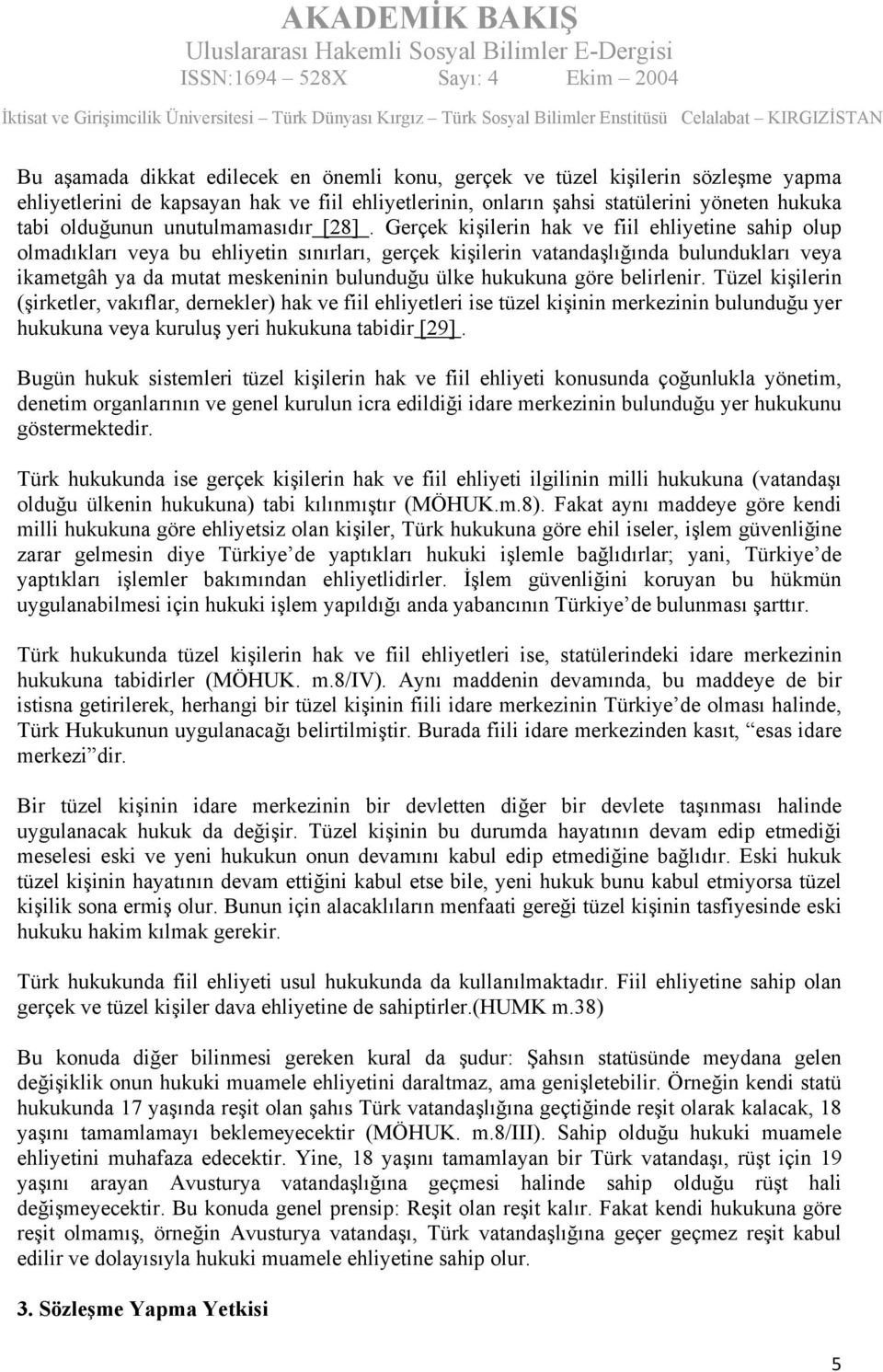 Gerçek kişilerin hak ve fiil ehliyetine sahip olup olmadıkları veya bu ehliyetin sınırları, gerçek kişilerin vatandaşlığında bulundukları veya ikametgâh ya da mutat meskeninin bulunduğu ülke hukukuna