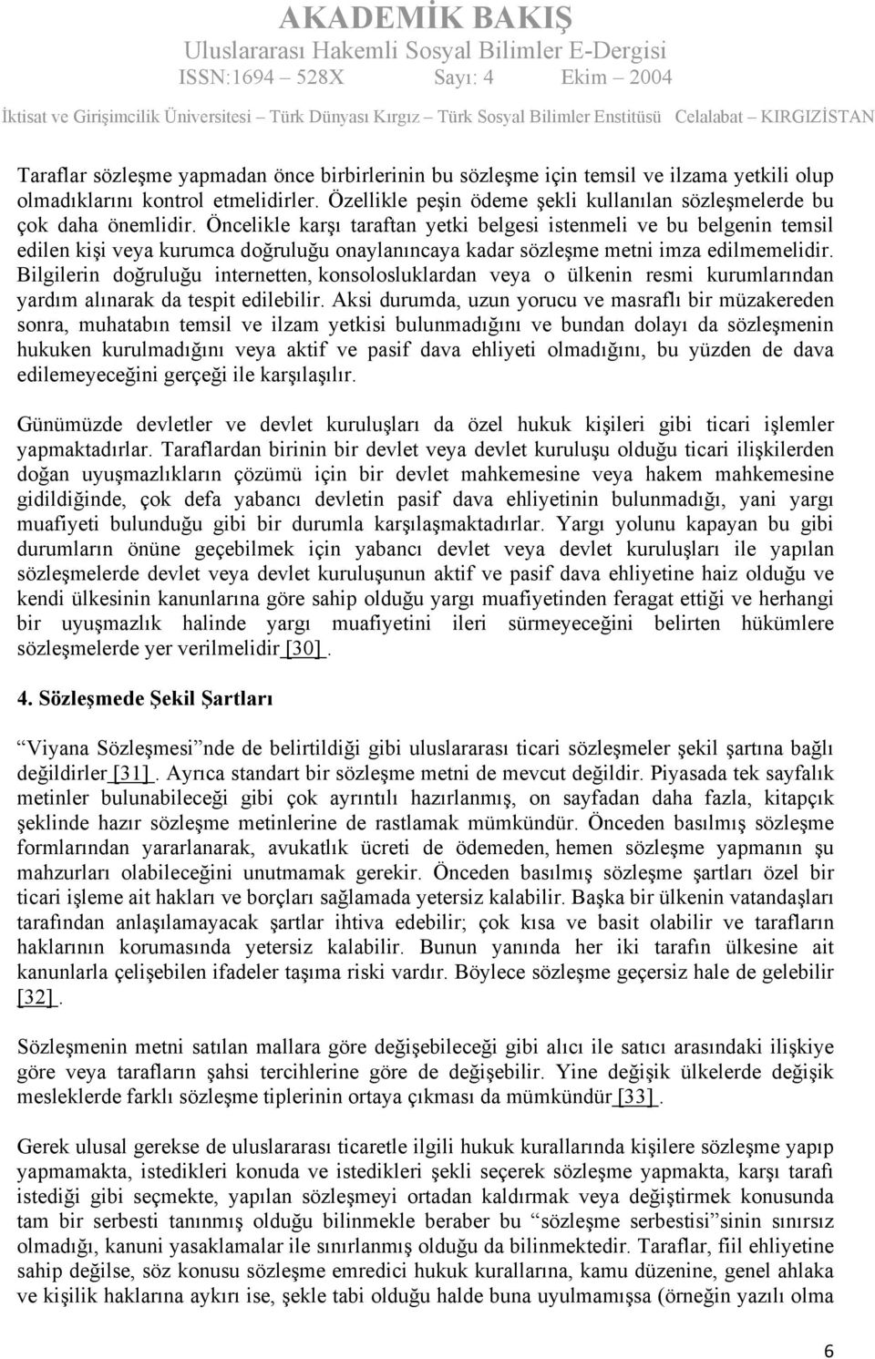 Öncelikle karşı taraftan yetki belgesi istenmeli ve bu belgenin temsil edilen kişi veya kurumca doğruluğu onaylanıncaya kadar sözleşme metni imza edilmemelidir.