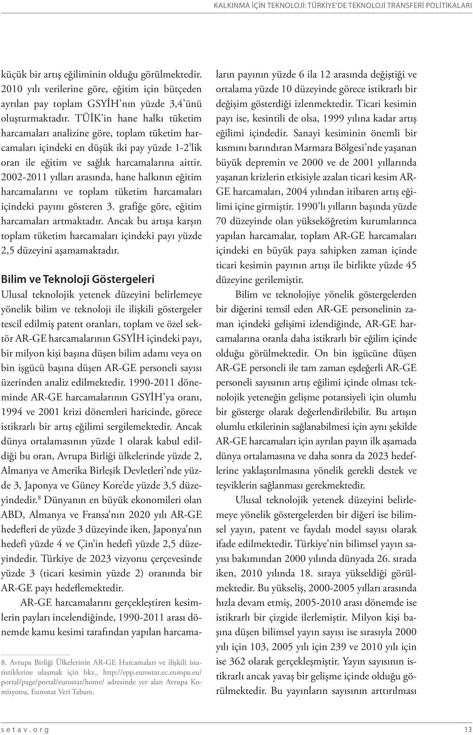 TÜİK in hane halkı tüketim harcamaları analizine göre, toplam tüketim harcamaları içindeki en düşük iki pay yüzde 1-2 lik oran ile eğitim ve sağlık harcamalarına aittir.